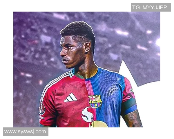 拉什福德在诺坎普的首秀背后展现的努力与曼联巴萨的华丽转身